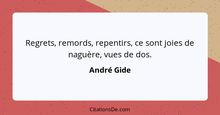 Regrets, remords, repentirs, ce sont joies de naguère, vues de dos.... - André Gide