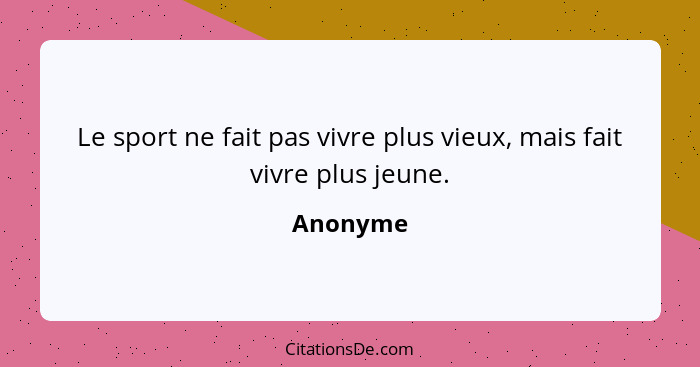 Le sport ne fait pas vivre plus vieux, mais fait vivre plus jeune.... - Anonyme