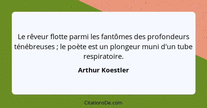 Le rêveur flotte parmi les fantômes des profondeurs ténébreuses ; le poète est un plongeur muni d'un tube respiratoire.... - Arthur Koestler