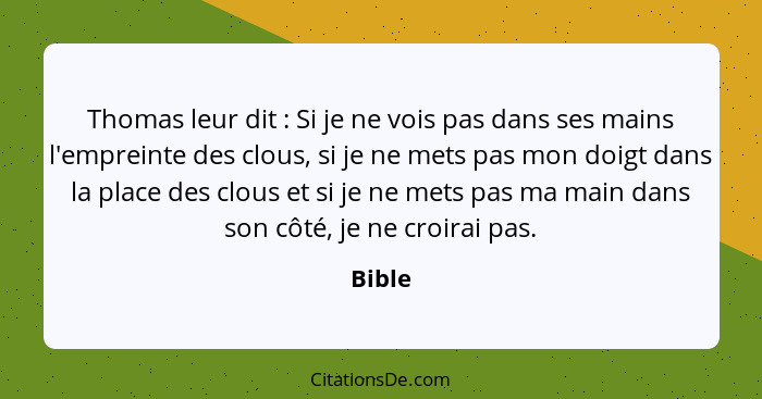 Thomas leur dit : Si je ne vois pas dans ses mains l'empreinte des clous, si je ne mets pas mon doigt dans la place des clous et si je ne... - Bible