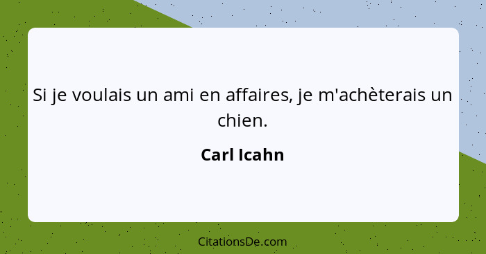 Si je voulais un ami en affaires, je m'achèterais un chien.... - Carl Icahn