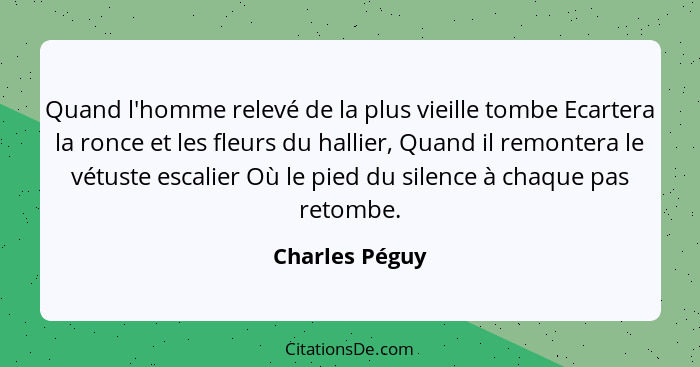 Quand l'homme relevé de la plus vieille tombe Ecartera la ronce et les fleurs du hallier, Quand il remontera le vétuste escalier Où le... - Charles Péguy