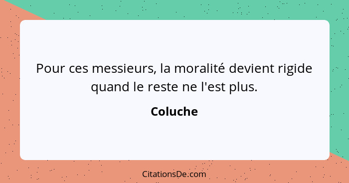 Pour ces messieurs, la moralité devient rigide quand le reste ne l'est plus.... - Coluche