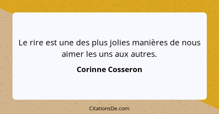 Le rire est une des plus jolies manières de nous aimer les uns aux autres.... - Corinne Cosseron