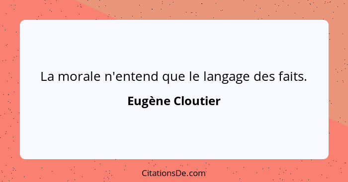 La morale n'entend que le langage des faits.... - Eugène Cloutier