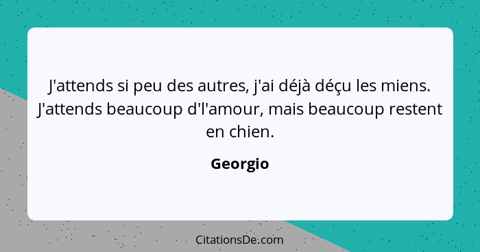 J'attends si peu des autres, j'ai déjà déçu les miens. J'attends beaucoup d'l'amour, mais beaucoup restent en chien.... - Georgio