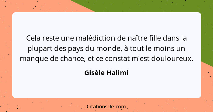 Cela reste une malédiction de naître fille dans la plupart des pays du monde, à tout le moins un manque de chance, et ce constat m'est... - Gisèle Halimi