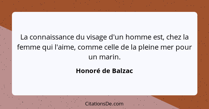 La connaissance du visage d'un homme est, chez la femme qui l'aime, comme celle de la pleine mer pour un marin.... - Honoré de Balzac