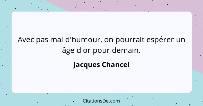 Avec pas mal d'humour, on pourrait espérer un âge d'or pour demain.... - Jacques Chancel