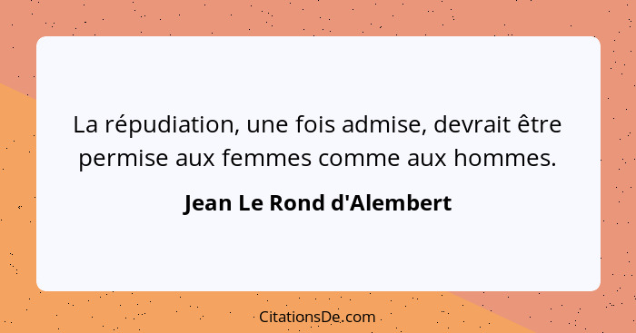 La répudiation, une fois admise, devrait être permise aux femmes comme aux hommes.... - Jean Le Rond d'Alembert