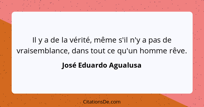 Il y a de la vérité, même s'il n'y a pas de vraisemblance, dans tout ce qu'un homme rêve.... - José Eduardo Agualusa