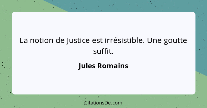 La notion de Justice est irrésistible. Une goutte suffit.... - Jules Romains