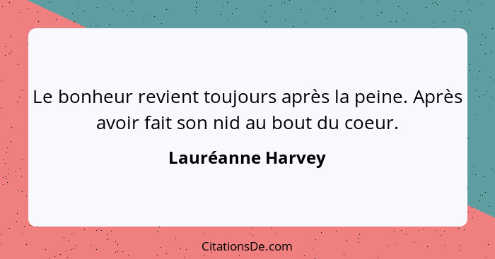 Le bonheur revient toujours après la peine. Après avoir fait son nid au bout du coeur.... - Lauréanne Harvey