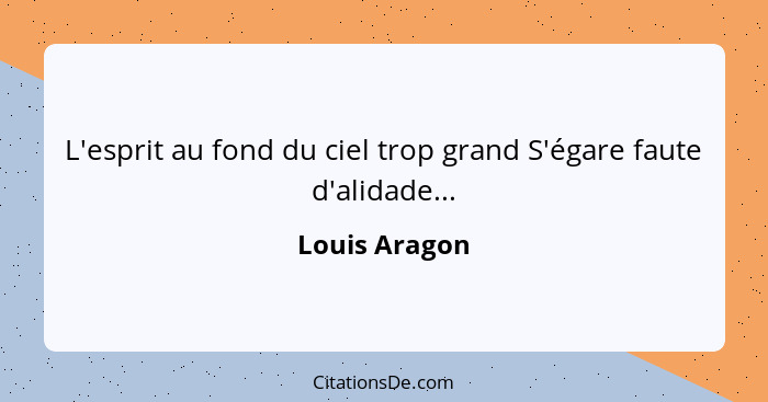 L'esprit au fond du ciel trop grand S'égare faute d'alidade...... - Louis Aragon