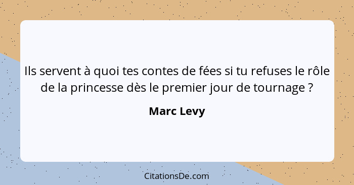 Ils servent à quoi tes contes de fées si tu refuses le rôle de la princesse dès le premier jour de tournage ?... - Marc Levy