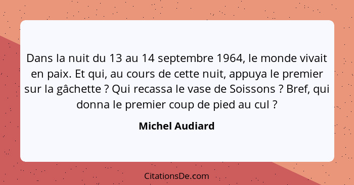 Dans la nuit du 13 au 14 septembre 1964, le monde vivait en paix. Et qui, au cours de cette nuit, appuya le premier sur la gâchette&n... - Michel Audiard