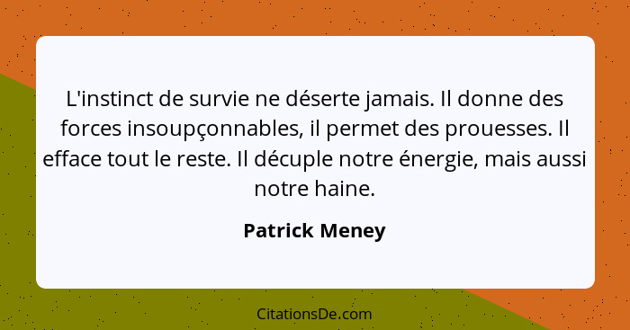 L'instinct de survie ne déserte jamais. Il donne des forces insoupçonnables, il permet des prouesses. Il efface tout le reste. Il décu... - Patrick Meney