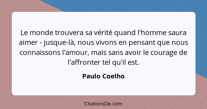 Le monde trouvera sa vérité quand l'homme saura aimer - jusque-là, nous vivons en pensant que nous connaissons l'amour, mais sans avoir... - Paulo Coelho