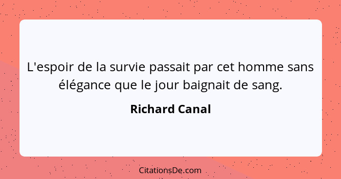 L'espoir de la survie passait par cet homme sans élégance que le jour baignait de sang.... - Richard Canal