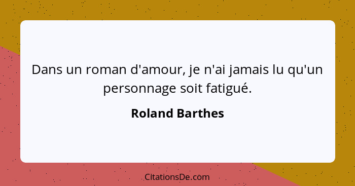 Dans un roman d'amour, je n'ai jamais lu qu'un personnage soit fatigué.... - Roland Barthes