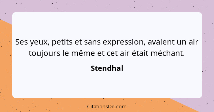 Ses yeux, petits et sans expression, avaient un air toujours le même et cet air était méchant.... - Stendhal