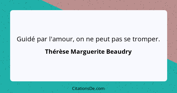 Guidé par l'amour, on ne peut pas se tromper.... - Thérèse Marguerite Beaudry