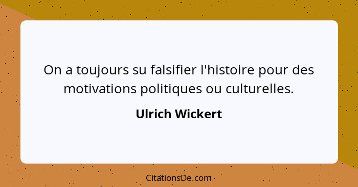 On a toujours su falsifier l'histoire pour des motivations politiques ou culturelles.... - Ulrich Wickert