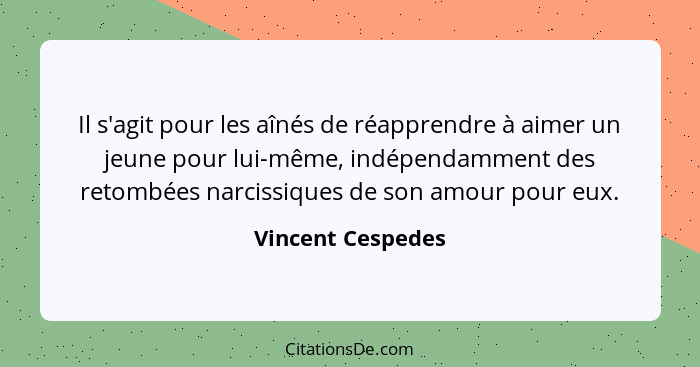 Il s'agit pour les aînés de réapprendre à aimer un jeune pour lui-même, indépendamment des retombées narcissiques de son amour pour... - Vincent Cespedes