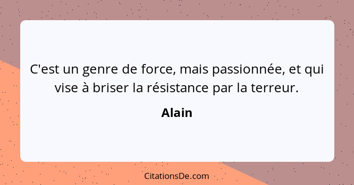 C'est un genre de force, mais passionnée, et qui vise à briser la résistance par la terreur.... - Alain