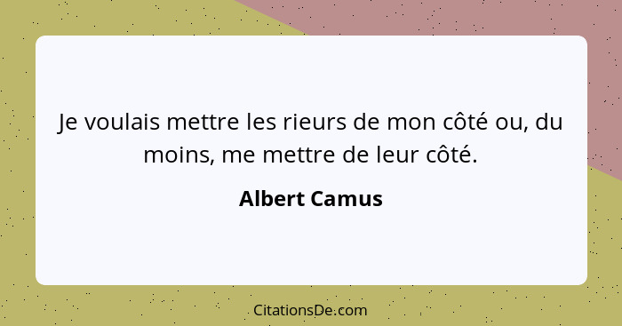 Je voulais mettre les rieurs de mon côté ou, du moins, me mettre de leur côté.... - Albert Camus