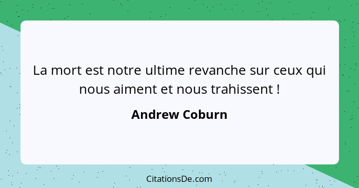 La mort est notre ultime revanche sur ceux qui nous aiment et nous trahissent !... - Andrew Coburn