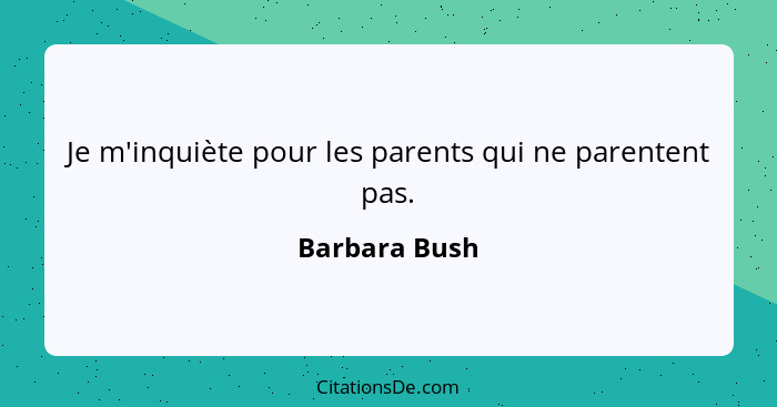 Je m'inquiète pour les parents qui ne parentent pas.... - Barbara Bush