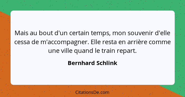 Mais au bout d'un certain temps, mon souvenir d'elle cessa de m'accompagner. Elle resta en arrière comme une ville quand le train r... - Bernhard Schlink