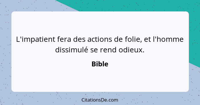 L'impatient fera des actions de folie, et l'homme dissimulé se rend odieux.... - Bible