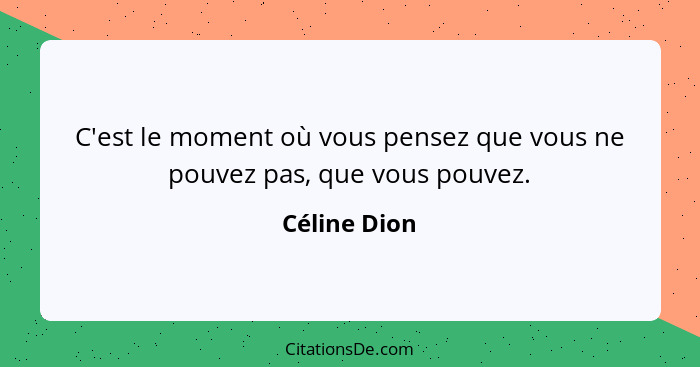 C'est le moment où vous pensez que vous ne pouvez pas, que vous pouvez.... - Céline Dion