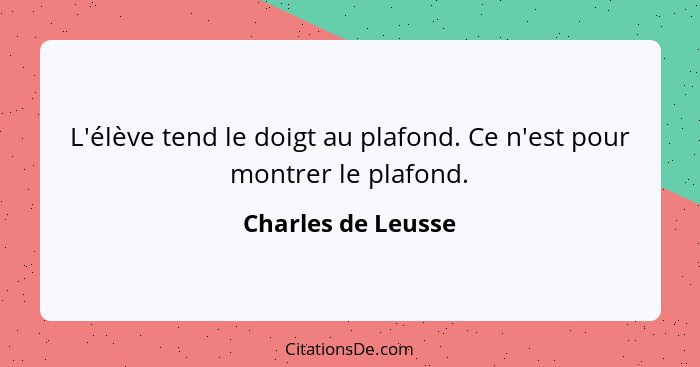 L'élève tend le doigt au plafond. Ce n'est pour montrer le plafond.... - Charles de Leusse