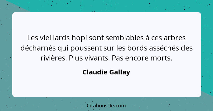 Les vieillards hopi sont semblables à ces arbres décharnés qui poussent sur les bords asséchés des rivières. Plus vivants. Pas encore... - Claudie Gallay