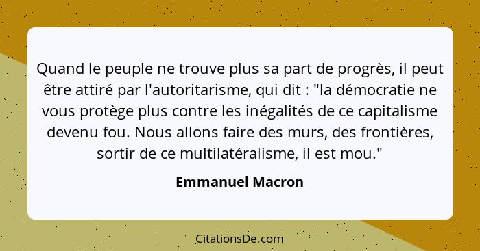 Quand le peuple ne trouve plus sa part de progrès, il peut être attiré par l'autoritarisme, qui dit : "la démocratie ne vous pr... - Emmanuel Macron