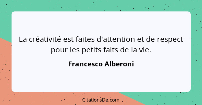 La créativité est faites d'attention et de respect pour les petits faits de la vie.... - Francesco Alberoni