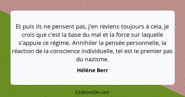 Et puis ils ne pensent pas, j'en reviens toujours à cela, je crois que c'est la base du mal et la force sur laquelle s'appuie ce régime.... - Hélène Berr