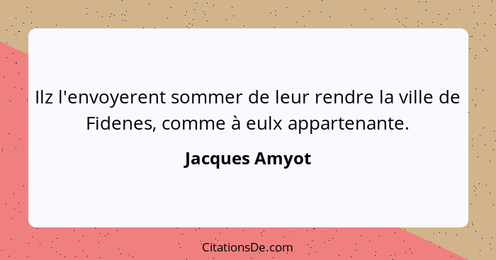 Ilz l'envoyerent sommer de leur rendre la ville de Fidenes, comme à eulx appartenante.... - Jacques Amyot