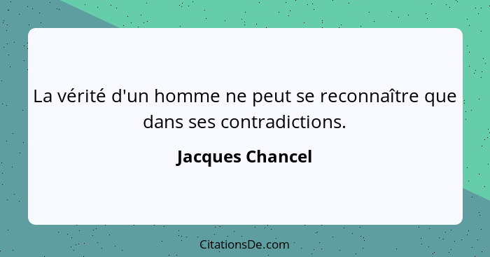 La vérité d'un homme ne peut se reconnaître que dans ses contradictions.... - Jacques Chancel