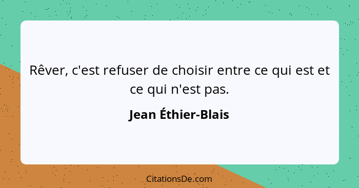 Rêver, c'est refuser de choisir entre ce qui est et ce qui n'est pas.... - Jean Éthier-Blais