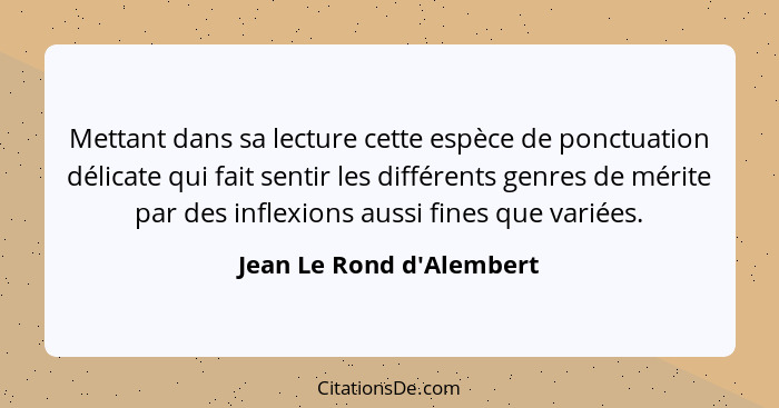 Mettant dans sa lecture cette espèce de ponctuation délicate qui fait sentir les différents genres de mérite par des inf... - Jean Le Rond d'Alembert