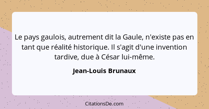 Le pays gaulois, autrement dit la Gaule, n'existe pas en tant que réalité historique. Il s'agit d'une invention tardive, due à Cé... - Jean-Louis Brunaux