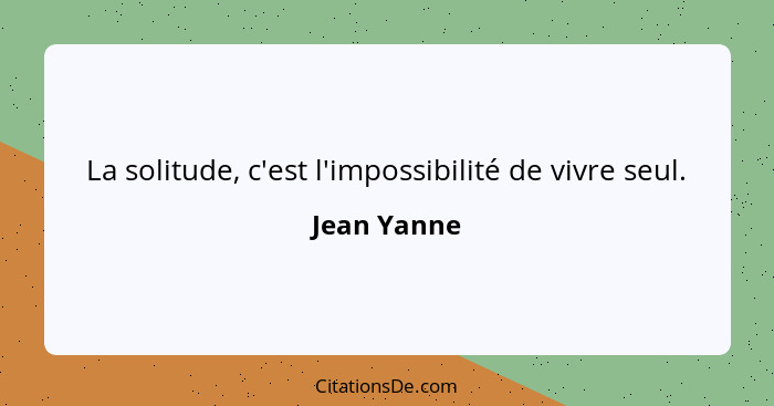 La solitude, c'est l'impossibilité de vivre seul.... - Jean Yanne