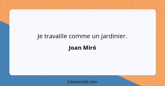 Je travaille comme un jardinier.... - Joan Miró