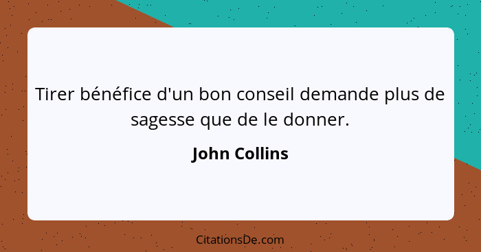 Tirer bénéfice d'un bon conseil demande plus de sagesse que de le donner.... - John Collins