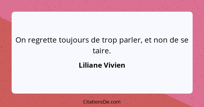 On regrette toujours de trop parler, et non de se taire.... - Liliane Vivien