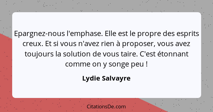 Epargnez-nous l'emphase. Elle est le propre des esprits creux. Et si vous n'avez rien à proposer, vous avez toujours la solution de v... - Lydie Salvayre